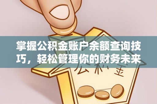 账户掌握公积金账户余额查询技巧，轻松管理你的财务未来