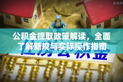 账户公积金提取政策解读，全面了解新规与实际操作指南
