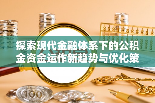 账户探索现代金融体系下的公积金资金运作新趋势与优化策略