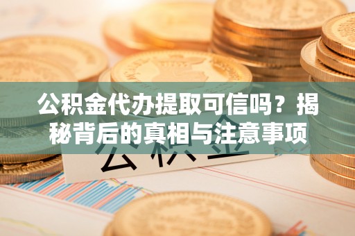 账户公积金代办提取可信吗？揭秘背后的真相与注意事项