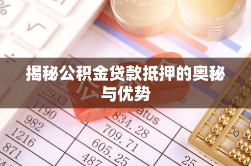 账户揭秘公积金贷款抵押的奥秘与优势