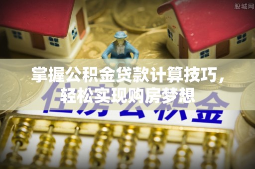 账户掌握公积金贷款计算技巧，轻松实现购房梦想