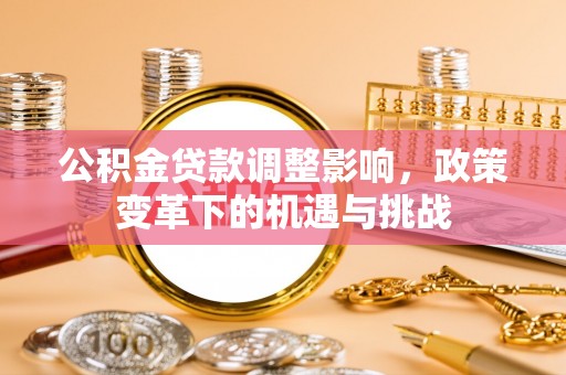 账户公积金贷款调整影响，政策变革下的机遇与挑战