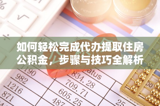 账户如何轻松完成代办提取住房公积金，步骤与技巧全解析