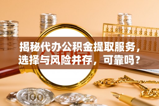 账户揭秘代办公积金提取服务，选择与风险并存，可靠吗？