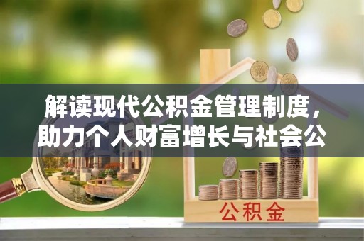 账户解读现代公积金管理制度，助力个人财富增长与社会公平
