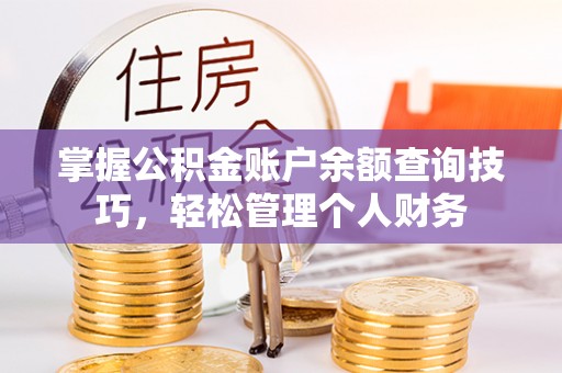 账户掌握公积金账户余额查询技巧，轻松管理个人财务