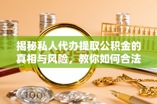 账户揭秘私人代办提取公积金的真相与风险，教你如何合法合规操作