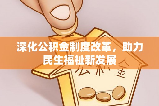 账户深化公积金制度改革，助力民生福祉新发展