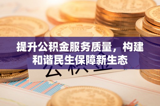 账户提升公积金服务质量，构建和谐民生保障新生态
