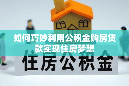 账户如何巧妙利用公积金购房贷款实现住房梦想