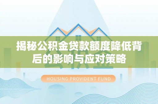 账户揭秘公积金贷款额度降低背后的影响与应对策略