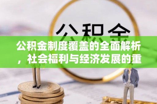 账户公积金制度覆盖的全面解析，社会福利与经济发展的重要纽带