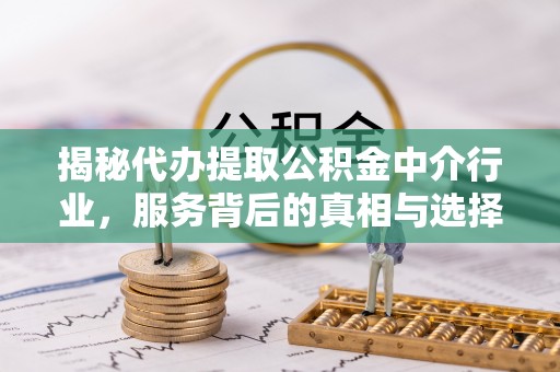 账户揭秘代办提取公积金中介行业，服务背后的真相与选择指南