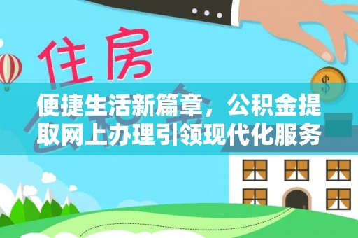 账户便捷生活新篇章，公积金提取网上办理引领现代化服务