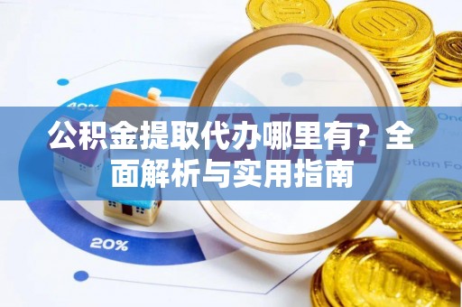 账户公积金提取代办哪里有？全面解析与实用指南