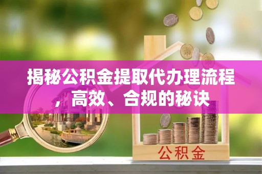 账户揭秘公积金提取代办理流程，高效、合规的秘诀