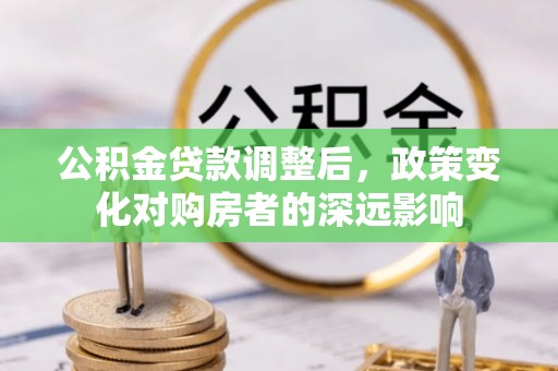 账户公积金贷款调整后，政策变化对购房者的深远影响