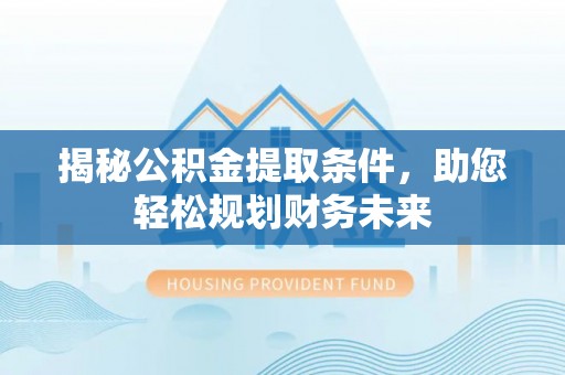 账户揭秘公积金提取条件，助您轻松规划财务未来