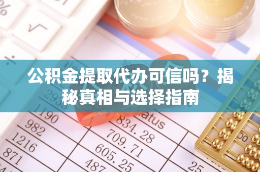 账户公积金提取代办可信吗？揭秘真相与选择指南