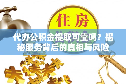 账户代办公积金提取可靠吗？揭秘服务背后的真相与风险