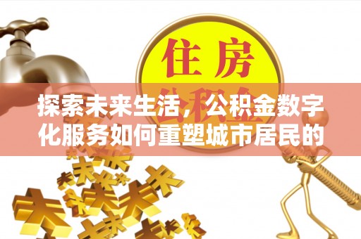 账户探索未来生活，公积金数字化服务如何重塑城市居民的财务管理