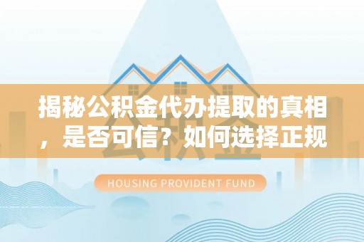 账户揭秘公积金代办提取的真相，是否可信？如何选择正规服务？