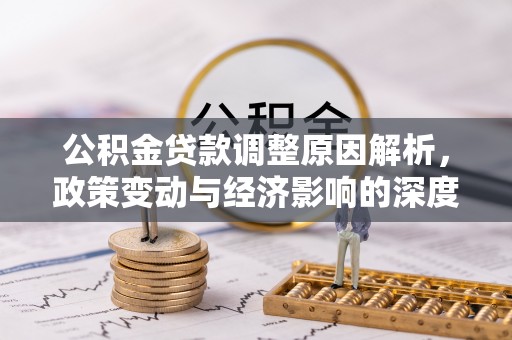 账户公积金贷款调整原因解析，政策变动与经济影响的深度探讨