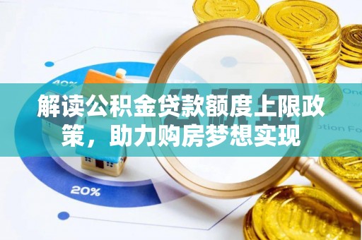 账户解读公积金贷款额度上限政策，助力购房梦想实现