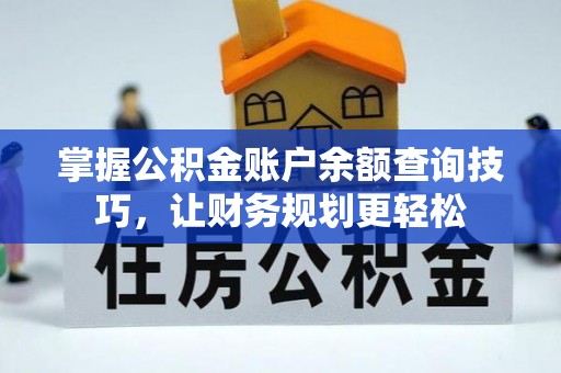 账户掌握公积金账户余额查询技巧，让财务规划更轻松