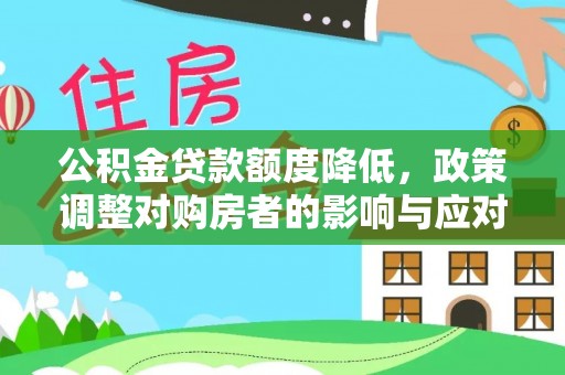 账户公积金贷款额度降低，政策调整对购房者的影响与应对策略