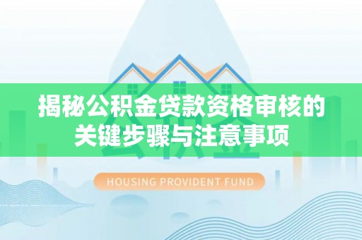 账户揭秘公积金贷款资格审核的关键步骤与注意事项
