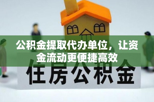 账户公积金提取代办单位，让资金流动更便捷高效
