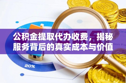 账户公积金提取代办收费，揭秘服务背后的真实成本与价值