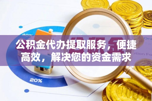 账户公积金代办提取服务，便捷高效，解决您的资金需求