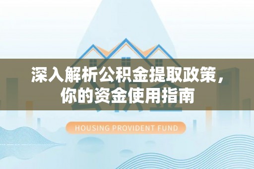 账户深入解析公积金提取政策，你的资金使用指南