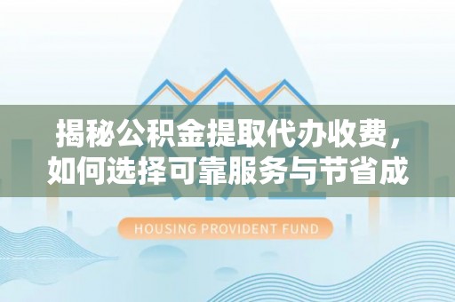 账户揭秘公积金提取代办收费，如何选择可靠服务与节省成本？