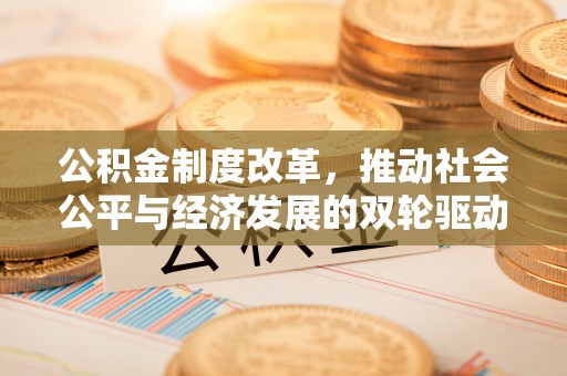 账户公积金制度改革，推动社会公平与经济发展的双轮驱动