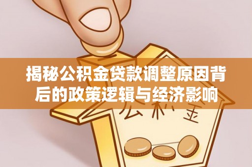 账户揭秘公积金贷款调整原因背后的政策逻辑与经济影响