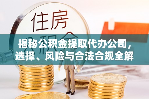 账户揭秘公积金提取代办公司，选择、风险与合法合规全解析