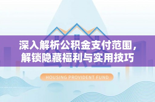 账户深入解析公积金支付范围，解锁隐藏福利与实用技巧
