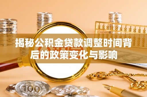 账户揭秘公积金贷款调整时间背后的政策变化与影响