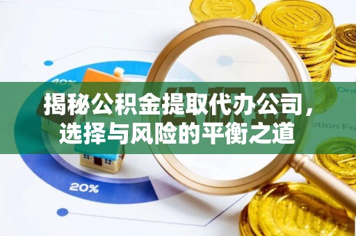 账户揭秘公积金提取代办公司，选择与风险的平衡之道