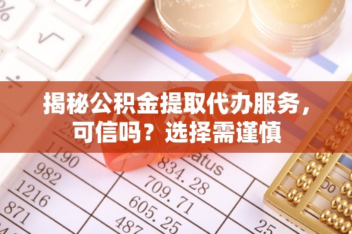 账户揭秘公积金提取代办服务，可信吗？选择需谨慎